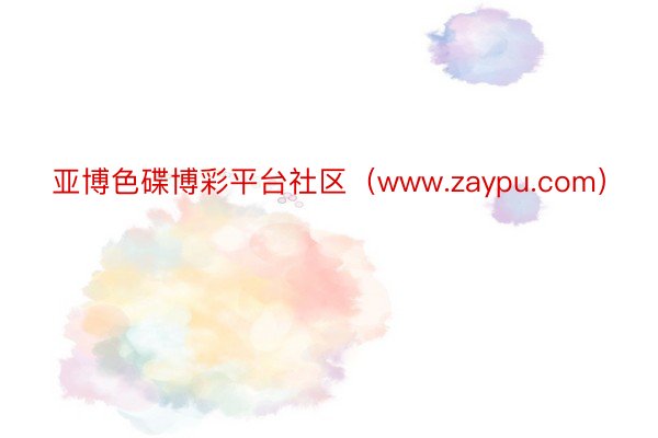 亚博色碟博彩平台社区（www.zaypu.com）