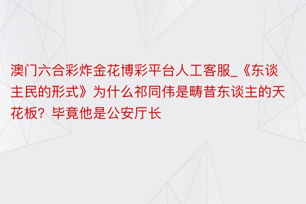 澳门六合彩炸金花博彩平台人工客服_《东谈主民的形式》为什么祁同伟是畴昔东谈主的天花板？毕竟他是公安厅长