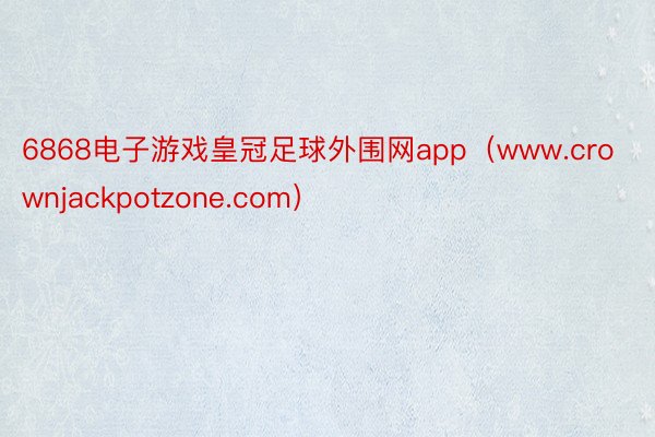 6868电子游戏皇冠足球外围网app（www.crownjackpotzone.com）