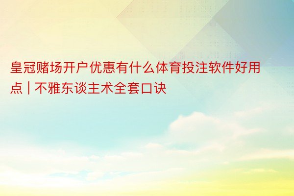 皇冠赌场开户优惠有什么体育投注软件好用点 | 不雅东谈主术全套口诀