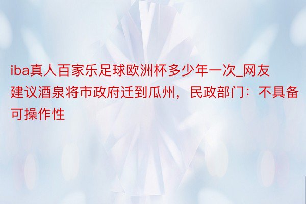 iba真人百家乐足球欧洲杯多少年一次_网友建议酒泉将市政府迁到瓜州，民政部门：不具备可操作性