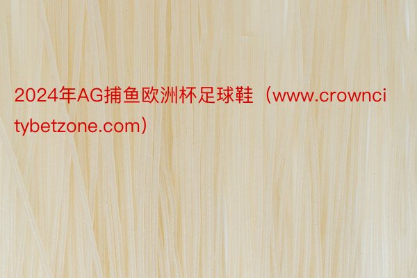 2024年AG捕鱼欧洲杯足球鞋（www.crowncitybetzone.com）