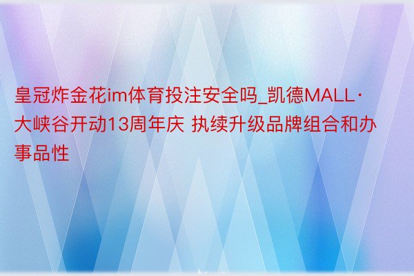 皇冠炸金花im体育投注安全吗_凯德MALL·大峡谷开动13周年庆 执续升级品牌组合和办事品性