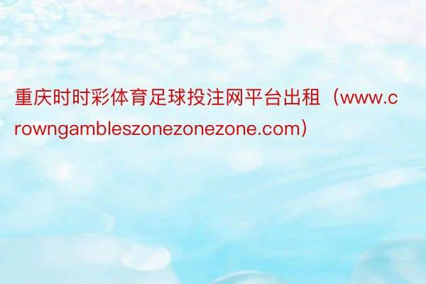 重庆时时彩体育足球投注网平台出租（www.crowngambleszonezonezone.com）