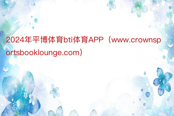 2024年平博体育bti体育APP（www.crownsportsbooklounge.com）