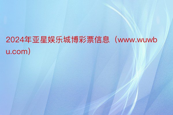 2024年亚星娱乐城博彩票信息（www.wuwbu.com）