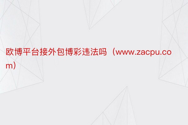 欧博平台接外包博彩违法吗（www.zacpu.com）