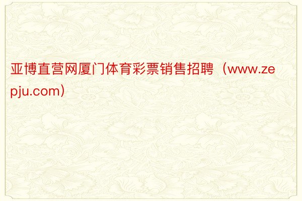 亚博直营网厦门体育彩票销售招聘（www.zepju.com）