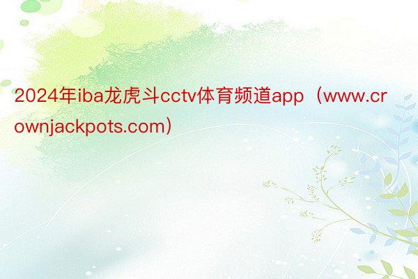 2024年iba龙虎斗cctv体育频道app（www.crownjackpots.com）