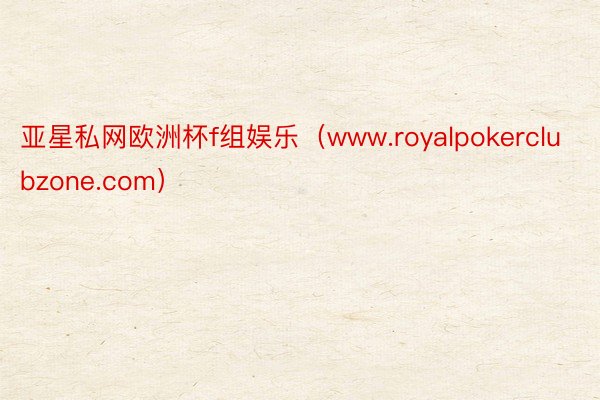 亚星私网欧洲杯f组娱乐（www.royalpokerclubzone.com）