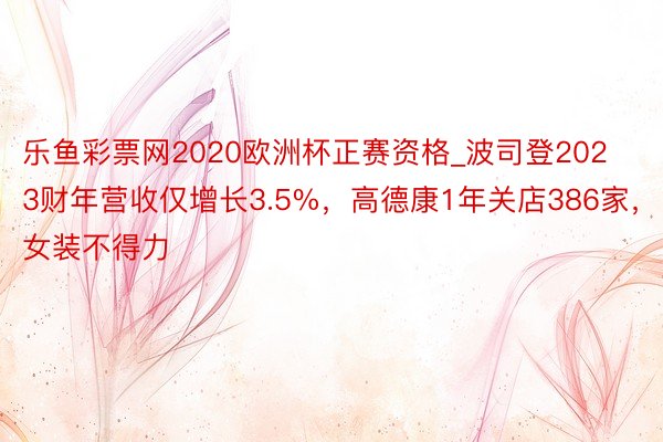 乐鱼彩票网2020欧洲杯正赛资格_波司登2023财年营收仅增长3.5%，高德康1年关店386家，女装不得力