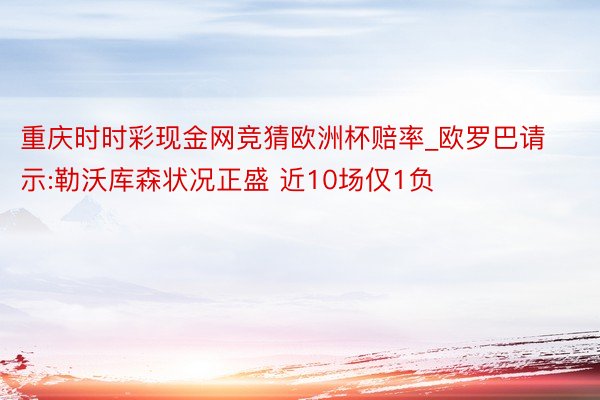 重庆时时彩现金网竞猜欧洲杯赔率_欧罗巴请示:勒沃库森状况正盛 近10场仅1负