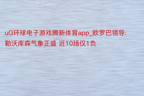 uG环球电子游戏腾新体育app_欧罗巴领导:勒沃库森气象正盛 近10场仅1负