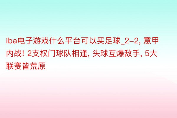 iba电子游戏什么平台可以买足球_2-2, 意甲内战! 2支权门球队相逢, 头球互爆敌手, 5大联赛皆荒原