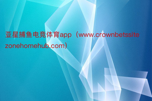 亚星捕鱼电竞体育app（www.crownbetssitezonehomehub.com）