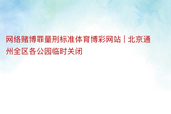 网络赌博罪量刑标准体育博彩网站 | 北京通州全区各公园临时关闭