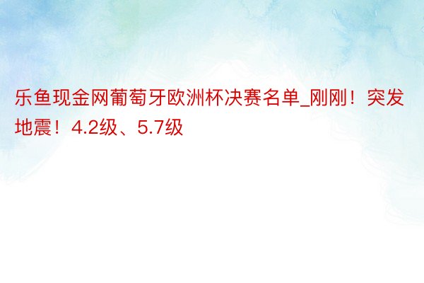 乐鱼现金网葡萄牙欧洲杯决赛名单_刚刚！突发地震！4.2级、5.7级