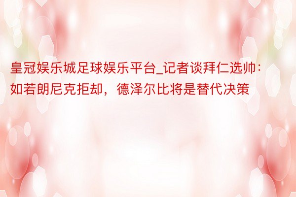 皇冠娱乐城足球娱乐平台_记者谈拜仁选帅：如若朗尼克拒却，德泽尔比将是替代决策