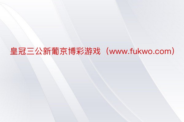 皇冠三公新葡京博彩游戏（www.fukwo.com）