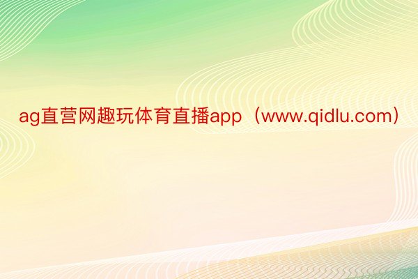 ag直营网趣玩体育直播app（www.qidlu.com）