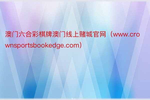 澳门六合彩棋牌澳门线上赌城官网（www.crownsportsbookedge.com）