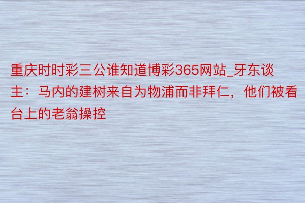 重庆时时彩三公谁知道博彩365网站_牙东谈主：马内的建树来自为物浦而非拜仁，他们被看台上的老翁操控