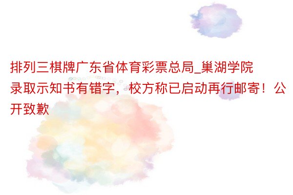 排列三棋牌广东省体育彩票总局_巢湖学院录取示知书有错字，校方称已启动再行邮寄！公开致歉