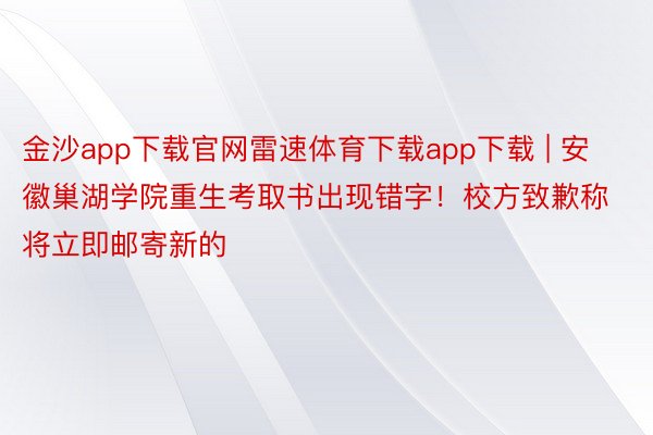 金沙app下载官网雷速体育下载app下载 | 安徽巢湖学院重生考取书出现错字！校方致歉称将立即邮寄新的