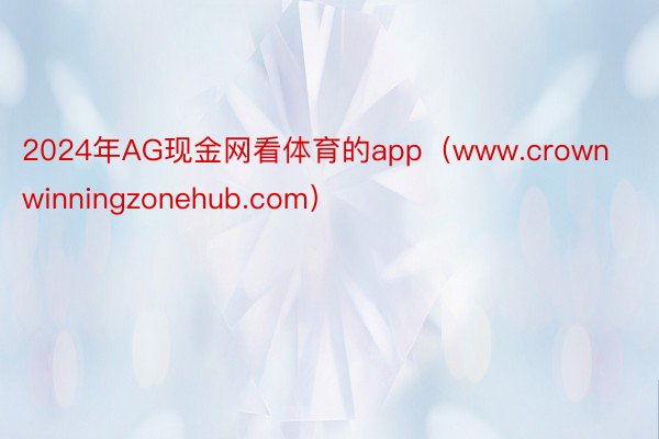 2024年AG现金网看体育的app（www.crownwinningzonehub.com）