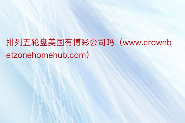 排列五轮盘美国有博彩公司吗（www.crownbetzonehomehub.com）