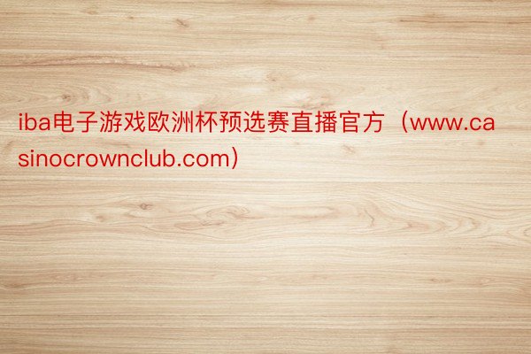 iba电子游戏欧洲杯预选赛直播官方（www.casinocrownclub.com）