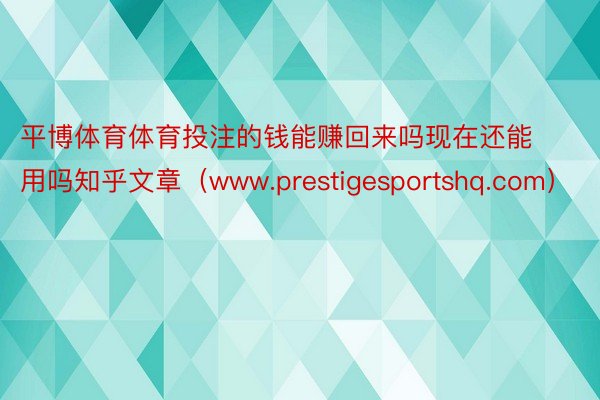 平博体育体育投注的钱能赚回来吗现在还能用吗知乎文章（www.prestigesportshq.com）