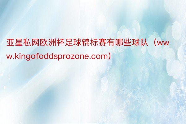 亚星私网欧洲杯足球锦标赛有哪些球队（www.kingofoddsprozone.com）