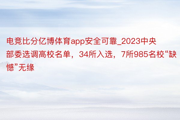 电竞比分亿博体育app安全可靠_2023中央部委选调高校名单，34所入选，7所985名校“缺憾”无缘