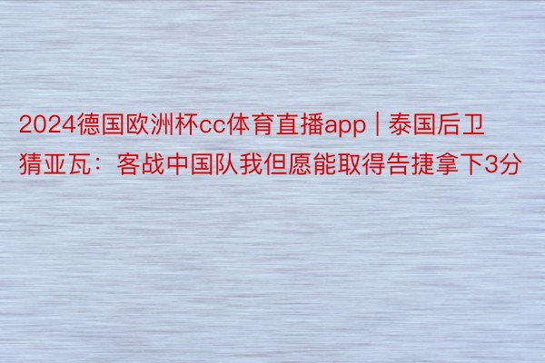 2024德国欧洲杯cc体育直播app | 泰国后卫猜亚瓦：客战中国队我但愿能取得告捷拿下3分