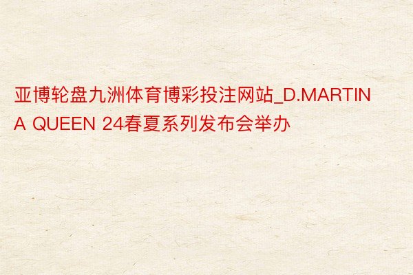 亚博轮盘九洲体育博彩投注网站_D.MARTINA QUEEN 24春夏系列发布会举办