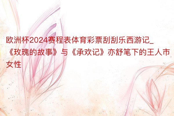 欧洲杯2024赛程表体育彩票刮刮乐西游记_《玫瑰的故事》与《承欢记》亦舒笔下的王人市女性