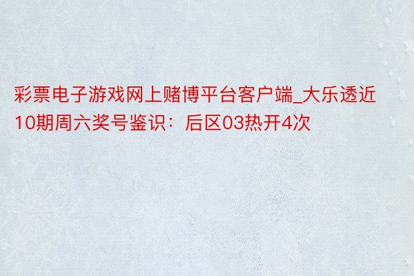 彩票电子游戏网上赌博平台客户端_大乐透近10期周六奖号鉴识：后区03热开4次