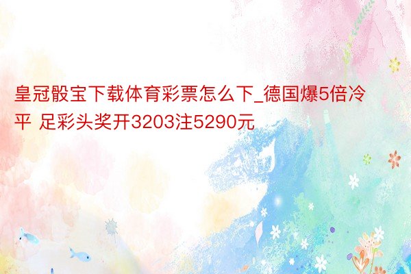 皇冠骰宝下载体育彩票怎么下_德国爆5倍冷平 足彩头奖开3203注5290元