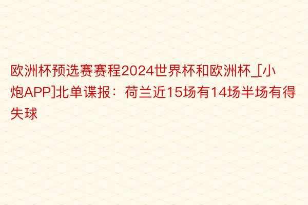 欧洲杯预选赛赛程2024世界杯和欧洲杯_[小炮APP]北单谍报：荷兰近15场有14场半场有得失球