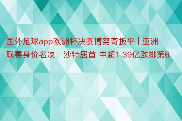 国外足球app欧洲杯决赛博努奇扳平 | 亚洲联赛身价名次：沙特居首 中超1.39亿欧排第6