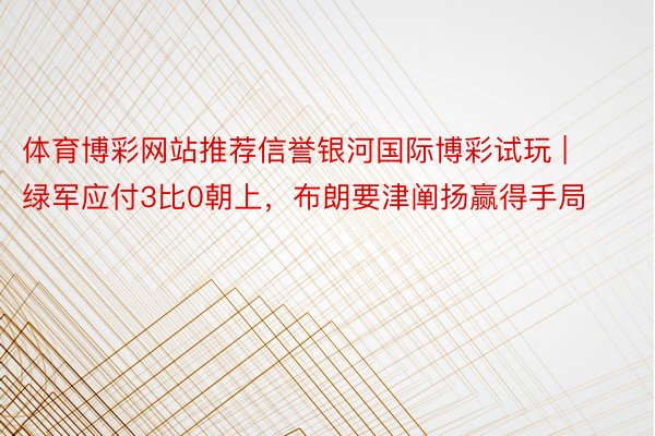 体育博彩网站推荐信誉银河国际博彩试玩 | 绿军应付3比0朝上，布朗要津阐扬赢得手局