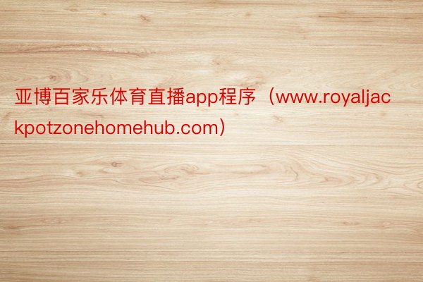 亚博百家乐体育直播app程序（www.royaljackpotzonehomehub.com）