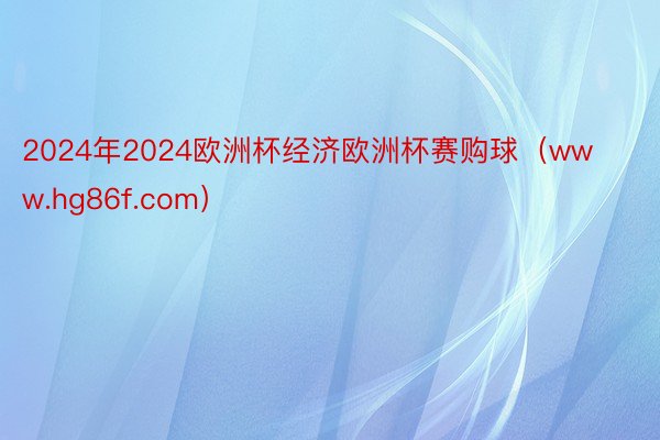 2024年2024欧洲杯经济欧洲杯赛购球（www.hg86f.com）