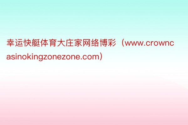 幸运快艇体育大庄家网络博彩（www.crowncasinokingzonezone.com）