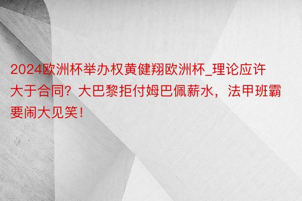 2024欧洲杯举办权黄健翔欧洲杯_理论应许大于合同？大巴黎拒付姆巴佩薪水，法甲班霸要闹大见笑！