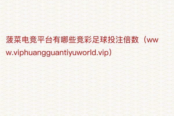 菠菜电竞平台有哪些竞彩足球投注倍数（www.viphuangguantiyuworld.vip）