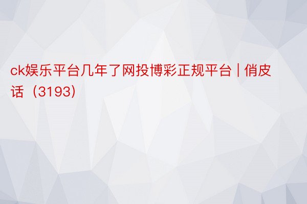 ck娱乐平台几年了网投博彩正规平台 | 俏皮话（3193）