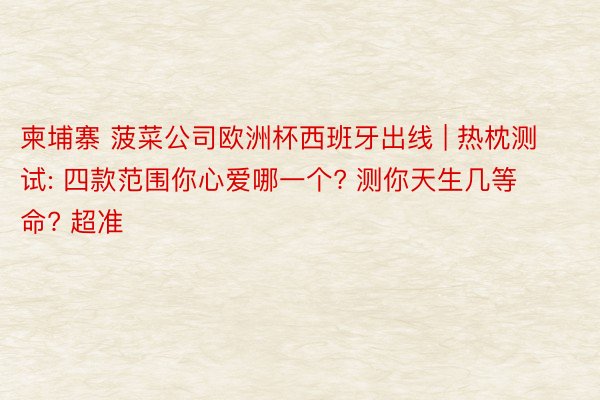 柬埔寨 菠菜公司欧洲杯西班牙出线 | 热枕测试: 四款范围你心爱哪一个? 测你天生几等命? 超准