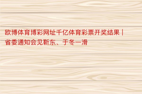 欧博体育博彩网址千亿体育彩票开奖结果 | 省委通知会见靳东、于冬一滑